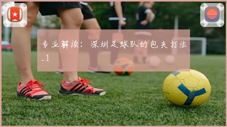 专业解读：深圳足球队的包夹打法_1