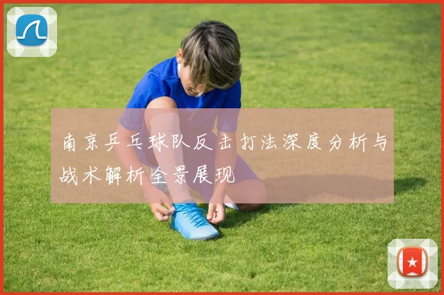 南京乒乓球队反击打法深度分析与战术解析全景展现