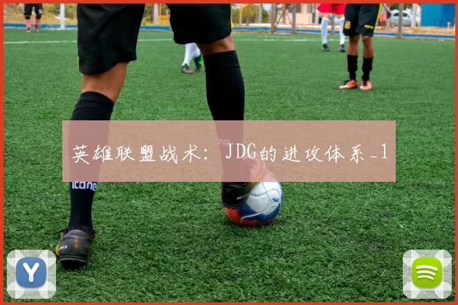 英雄联盟战术：JDG的进攻体系_1