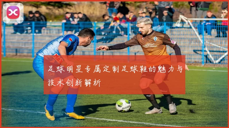 足球明星专属定制足球鞋的魅力与技术创新解析