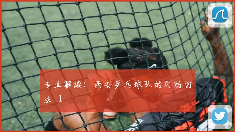 专业解读：西安乒乓球队的盯防打法_1