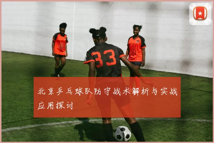 北京乒乓球队防守战术解析与实战应用探讨