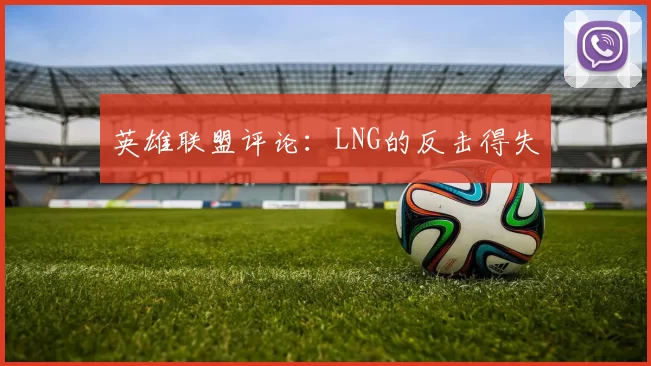 英雄联盟评论：LNG的反击得失