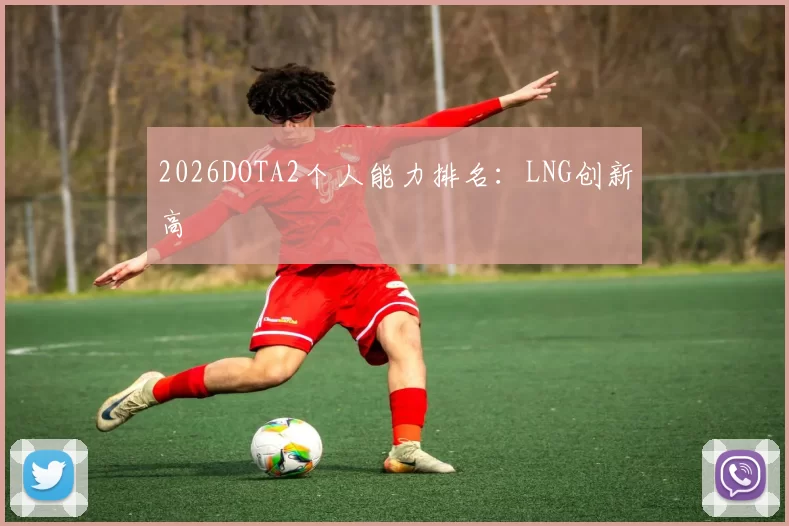 2026DOTA2个人能力排名：LNG创新高